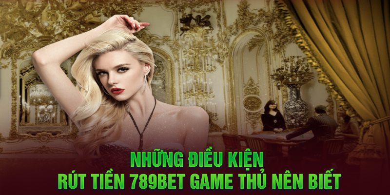 Những điều kiện rút tiền 789Bet game thủ nên biết